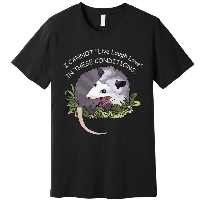 I CANNOT Live Laugh Love IN THESE CONDITIONS Premium T-Shirt