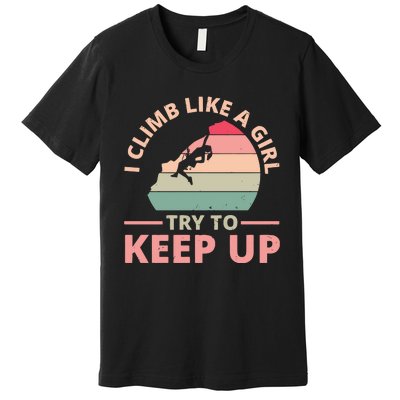 I Climb Like A Girl Try To Keep Up Climbing Funny Retro Premium T-Shirt