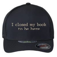 I Closed My Book To Be Here Funny Quote Flexfit Unipanel Trucker Cap