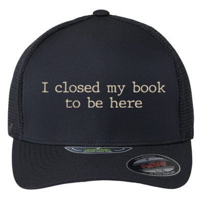 I Closed My Book To Be Here Funny Quote Flexfit Unipanel Trucker Cap