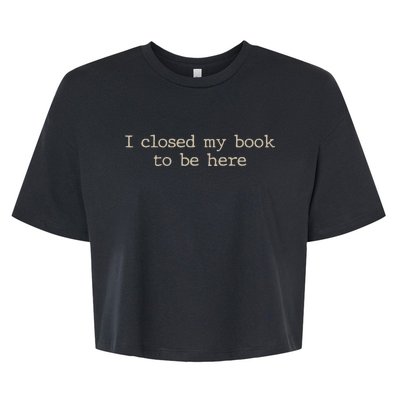 I Closed My Book To Be Here Funny Quote Bella+Canvas Jersey Crop Tee