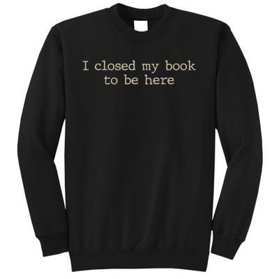 I Closed My Book To Be Here Funny Quote Sweatshirt