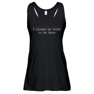 I Closed My Book To Be Here Funny Quote Ladies Essential Flowy Tank