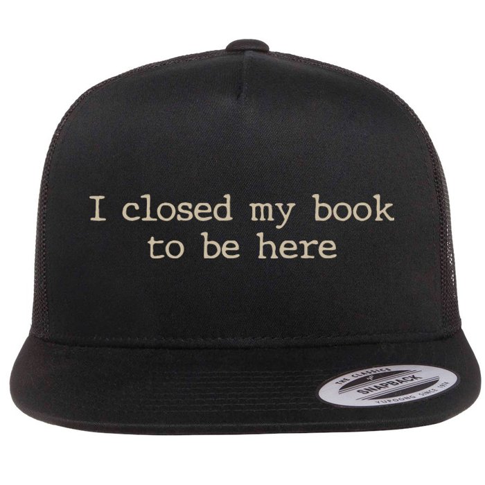 I Closed My Book To Be Here Funny Quote Flat Bill Trucker Hat