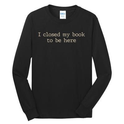 I Closed My Book To Be Here Funny Quote Tall Long Sleeve T-Shirt