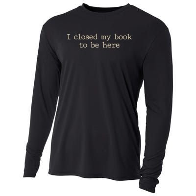 I Closed My Book To Be Here Funny Quote Cooling Performance Long Sleeve Crew