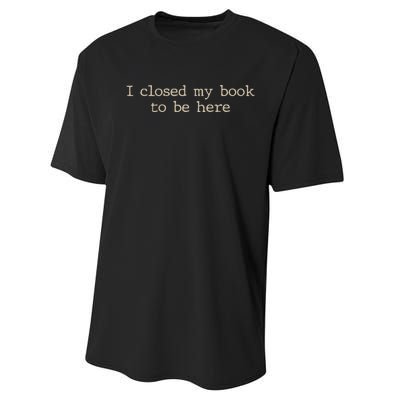 I Closed My Book To Be Here Funny Quote Performance Sprint T-Shirt