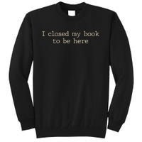 I Closed My Book To Be Here Funny Quote Tall Sweatshirt