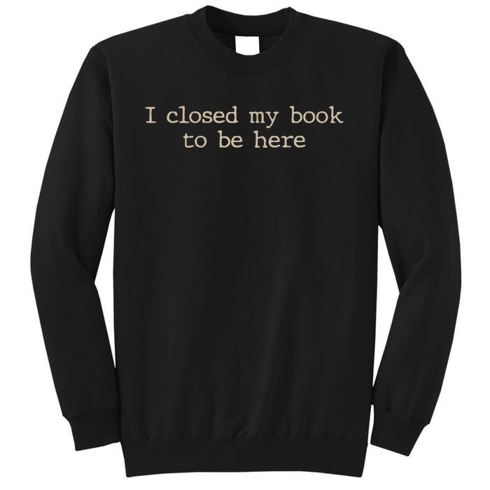 I Closed My Book To Be Here Funny Quote Tall Sweatshirt