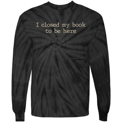 I Closed My Book To Be Here Funny Quote Tie-Dye Long Sleeve Shirt