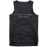 I Closed My Book To Be Here Funny Quote Tank Top