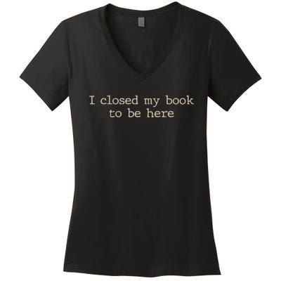 I Closed My Book To Be Here Funny Quote Women's V-Neck T-Shirt