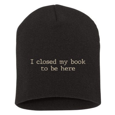 I Closed My Book To Be Here Funny Quote Short Acrylic Beanie