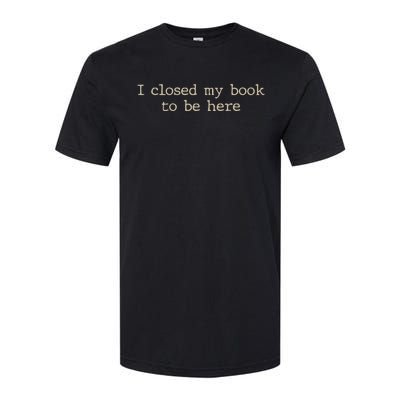 I Closed My Book To Be Here Funny Quote Softstyle CVC T-Shirt