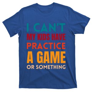 I Cant My Have Practice A Game Or Something Parent Cute Gift T-Shirt