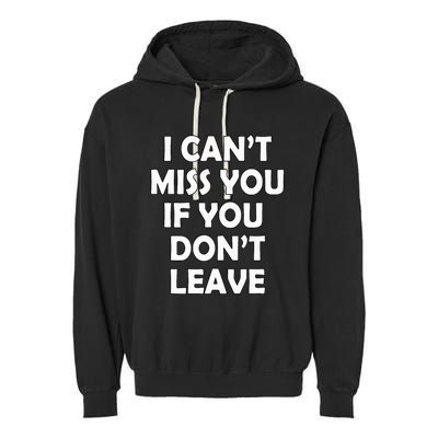 I CanT Miss You If You DonT Leave Funny Garment-Dyed Fleece Hoodie