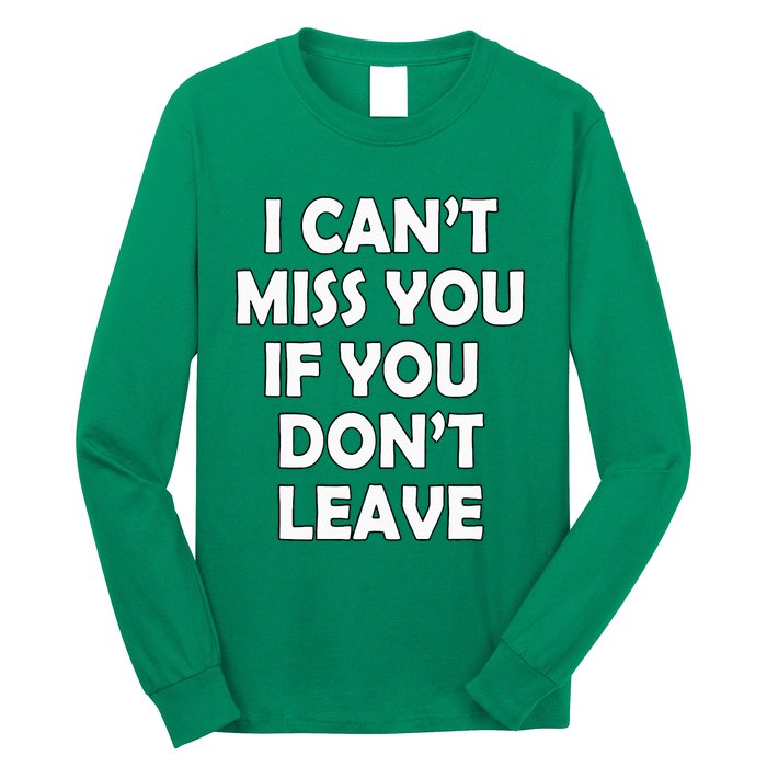 I CanT Miss You If You DonT Leave Funny Long Sleeve Shirt