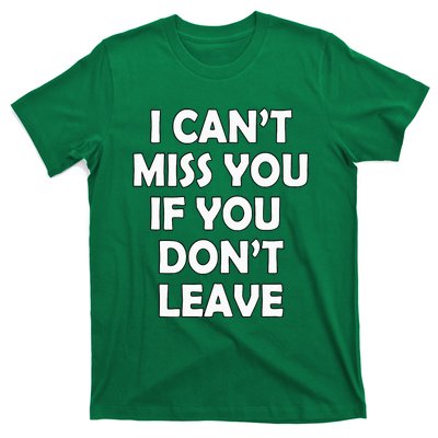 I CanT Miss You If You DonT Leave Funny T-Shirt