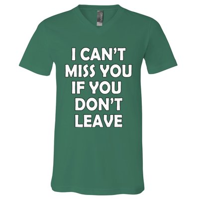 I CanT Miss You If You DonT Leave Funny V-Neck T-Shirt