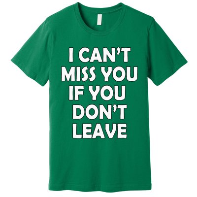 I CanT Miss You If You DonT Leave Funny Premium T-Shirt