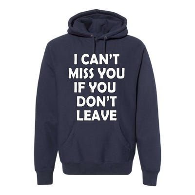 I CanT Miss You If You DonT Leave Funny Premium Hoodie