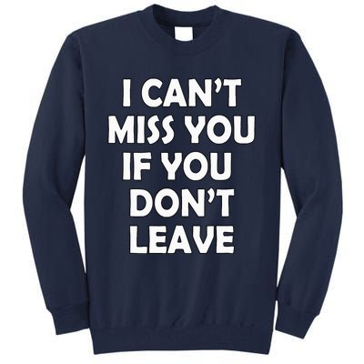 I CanT Miss You If You DonT Leave Funny Tall Sweatshirt