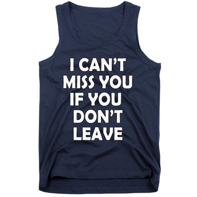 I CanT Miss You If You DonT Leave Funny Tank Top