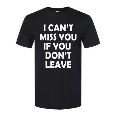 I CanT Miss You If You DonT Leave Funny Softstyle CVC T-Shirt