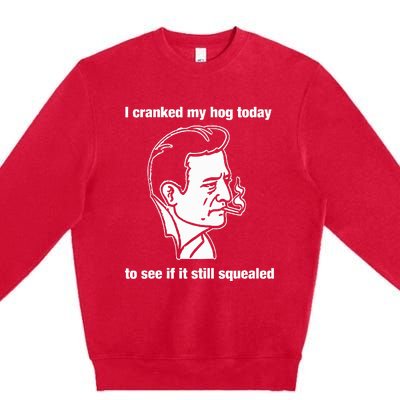 I Cranked My Hog Today To See If It Still Squealed Premium Crewneck Sweatshirt