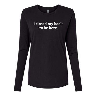 I Closed My Book To Be Here Funny Book Lover Womens Cotton Relaxed Long Sleeve T-Shirt