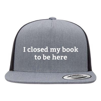 I Closed My Book To Be Here Funny Book Lover Flat Bill Trucker Hat