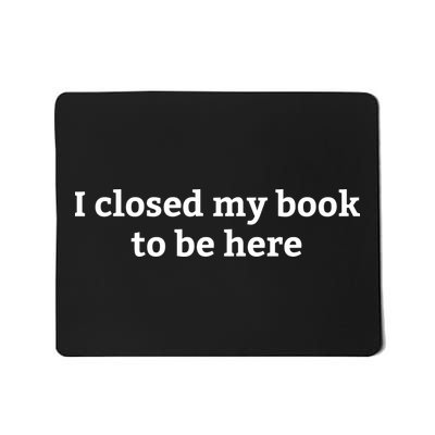 I Closed My Book To Be Here Funny Book Lover Mousepad