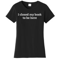 I Closed My Book To Be Here Funny Book Lover Women's T-Shirt