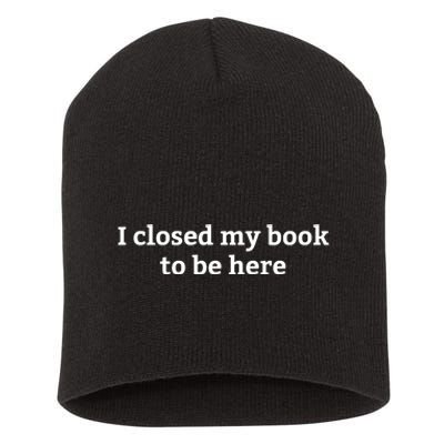 I Closed My Book To Be Here Funny Book Lover Short Acrylic Beanie