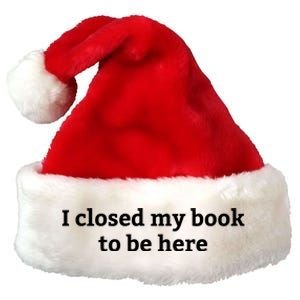 I Closed My Book To Be Here Funny Book Lover Premium Christmas Santa Hat