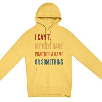 I CanT My Kids Have Practice A Game Or Something Premium Pullover Hoodie