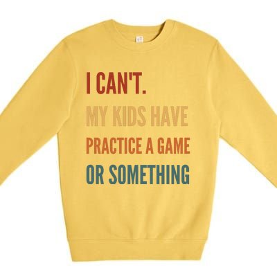 I CanT My Kids Have Practice A Game Or Something Premium Crewneck Sweatshirt