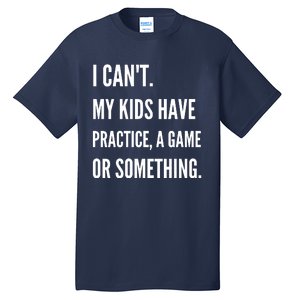 I Cant My Kids Have Practice A Game Or Something Funny Mom Tall T-Shirt