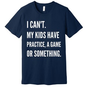 I Cant My Kids Have Practice A Game Or Something Funny Mom Premium T-Shirt