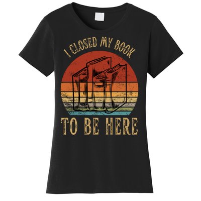 I Closed My Book To Be Here Funny Reading Reader Women's T-Shirt