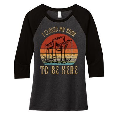 I Closed My Book To Be Here Funny Reading Reader Women's Tri-Blend 3/4-Sleeve Raglan Shirt