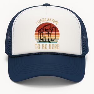 I Closed My Book To Be Here Funny Reading Reader Trucker Hat