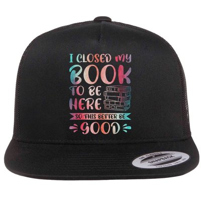 I Closed My Book To Be Here So This Better Be Good Flat Bill Trucker Hat