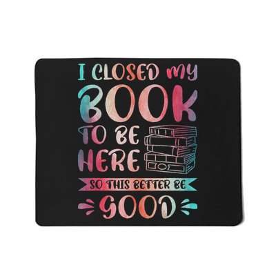 I Closed My Book To Be Here So This Better Be Good Mousepad