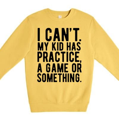 I Cant My Kid Has Practice A Game Or Something Mothers Day Premium Crewneck Sweatshirt