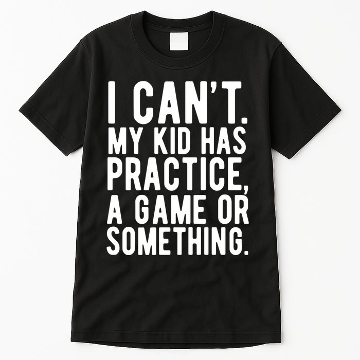 I Cant My Kid Has Practice A Game Or Something Mothers Day Tall T-Shirt