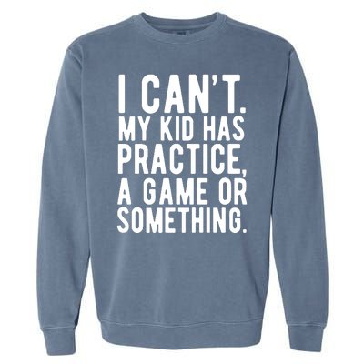 I Cant My Kid Has Practice A Game Or Something Mothers Day Garment-Dyed Sweatshirt