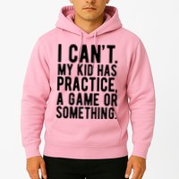 I Cant My Kid Has Practice A Game Or Something Mothers Day Hoodie