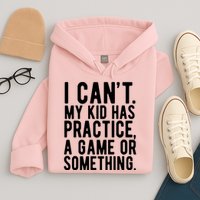 I Cant My Kid Has Practice A Game Or Something Mothers Day Hoodie