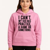 I Cant My Kid Has Practice A Game Or Something Mothers Day Hoodie